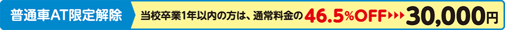 ［普通車AT限定解除］当校卒業1年以内の方は、通常料金の46.5%OFFで30,000円