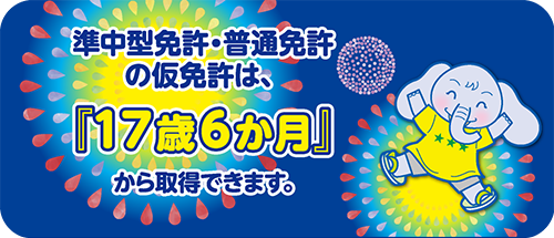 準中型免許・普通免許の仮免許は、『17歳6ヶ月』から取得できます！